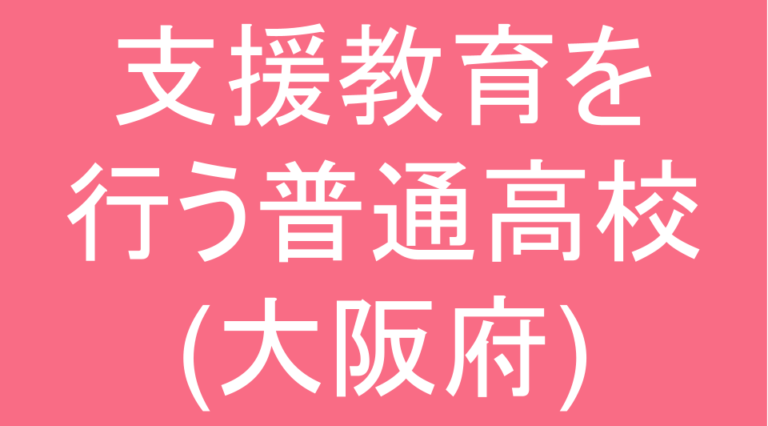 発達障害(LD・ADHD・自閉スペクトラム症)・グレーゾーンの支援教育を行う普通高校(大阪府)