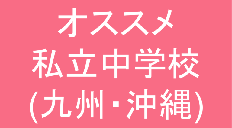 発達障害(LD・ADHD・自閉スペクトラム症)・グレーゾーン・ギフテッドのオススメ私立中学校(九州・沖縄)