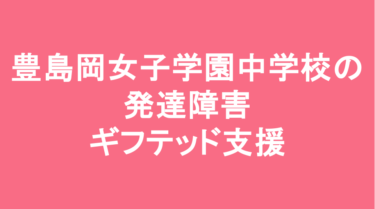 豊島岡女子学園中学校の発達障害(LD/ADHD/自閉症スペクトラム)・ギフテッド(2E)支援