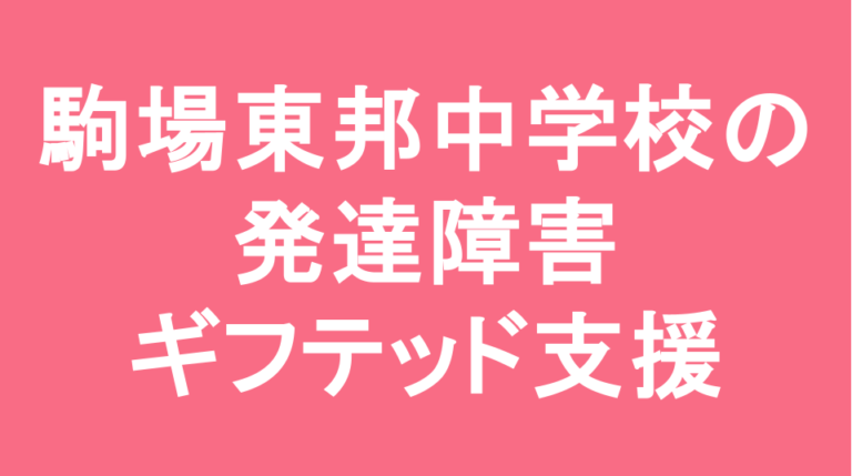 駒場東邦中学校の発達障害(LD/ADHD/自閉症スペクトラム)・ギフテッド(2E)支援