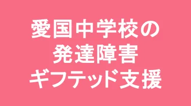 愛国中学校の発達障害(LD/ADHD/自閉症スペクトラム)・ギフテッド(2E)支援