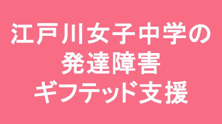 江戸川女子中学校の発達障害(LD/ADHD/自閉症スペクトラム)・ギフテッド(2E)支援