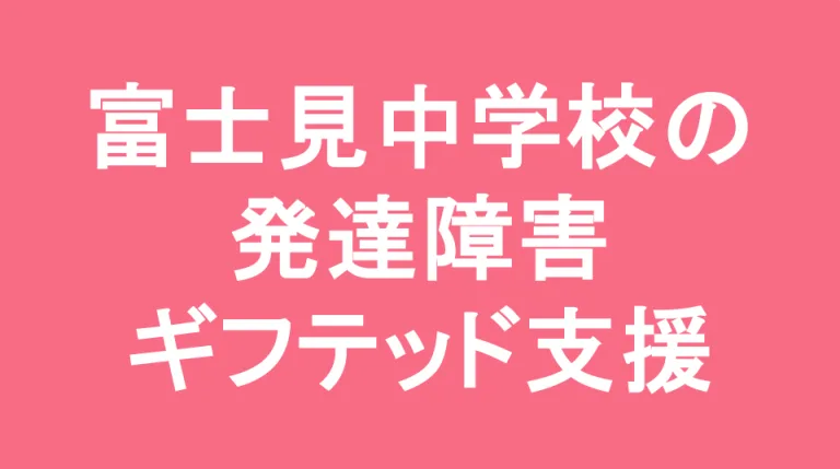 富士見中学校の発達障害(LD/ADHD/自閉症スペクトラム)・ギフテッド(2E)支援