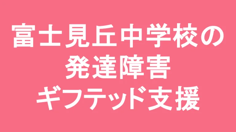 富士見丘中学校の発達障害(LD/ADHD/自閉症スペクトラム)・ギフテッド(2E)支援