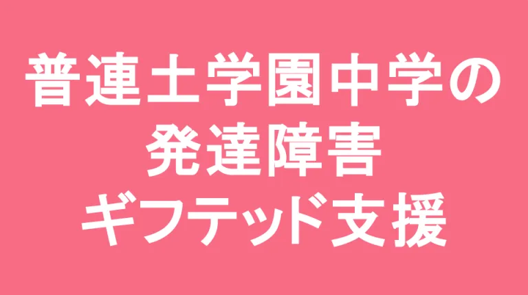 普連土中学校の発達障害(LD/ADHD/自閉症スペクトラム)・ギフテッド(2E)支援