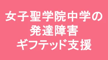 女子聖学院中学校の発達障害(LD/ADHD/自閉症スペクトラム)・ギフテッド(2E)支援