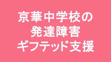 京華中学校の発達障害(LD/ADHD/自閉症スペクトラム)・ギフテッド(2E)支援