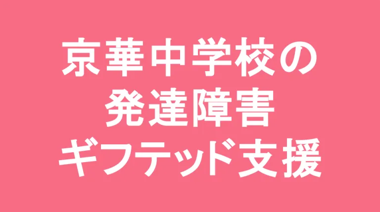 京華中学校の発達障害(LD/ADHD/自閉症スペクトラム)・ギフテッド(2E)支援