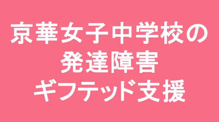 京華女子中学校の発達障害(LD/ADHD/自閉症スペクトラム)・ギフテッド(2E)支援