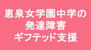 恵泉女学園中学校の発達障害(LD/ADHD/自閉症スペクトラム)・ギフテッド(2E)支援