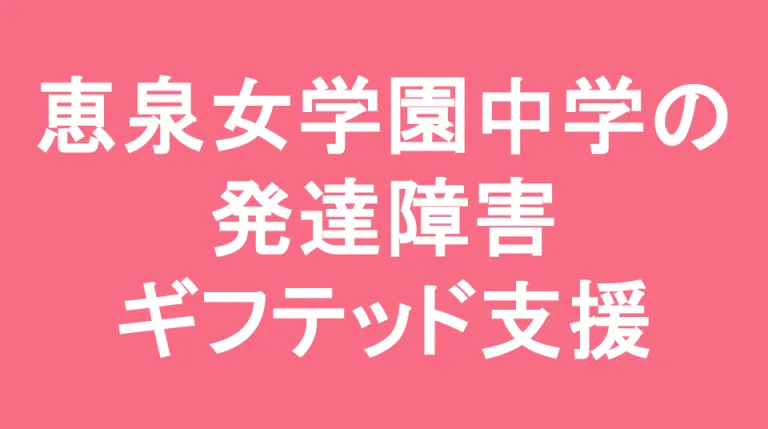 恵泉女学園中学校の発達障害(LD/ADHD/自閉症スペクトラム)・ギフテッド(2E)支援