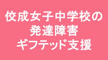 佼成学園女子中学校の発達障害(LD/ADHD/自閉症スペクトラム)・ギフテッド(2E)支援