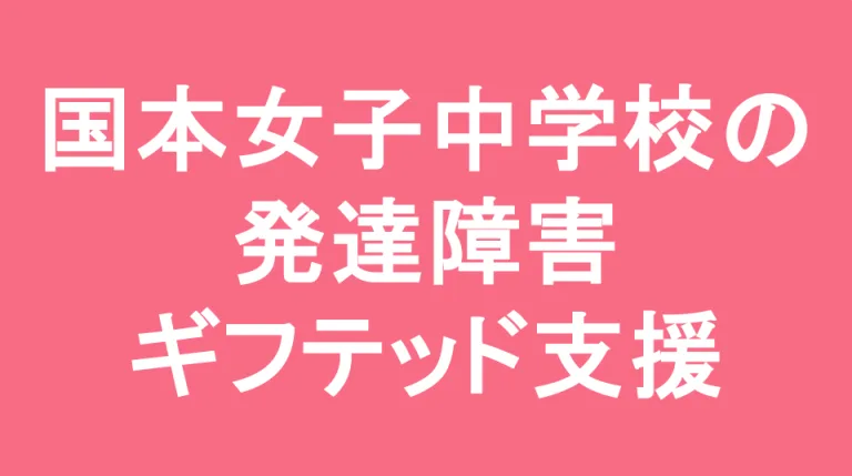 国本女子中学校の発達障害(LD/ADHD/自閉症スペクトラム)・ギフテッド(2E)支援