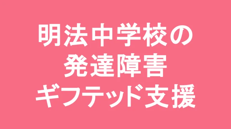 明法中学校の発達障害(LD/ADHD/自閉症スペクトラム)・ギフテッド(2E)支援