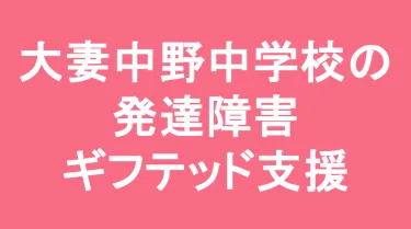 大妻中野中学校の発達障害(LD/ADHD/自閉症スペクトラム)・ギフテッド(2E)支援