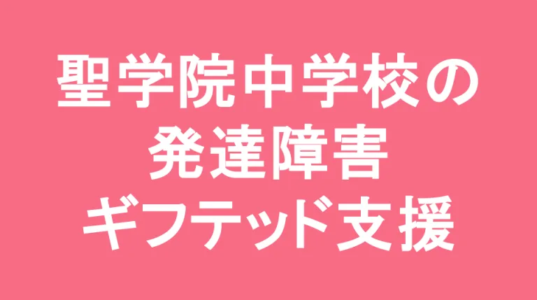 聖学院中学校の発達障害(LD/ADHD/自閉症スペクトラム)・ギフテッド(2E)支援