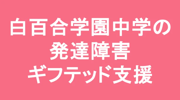 白百合学園中学校の発達障害(LD/ADHD/自閉症スペクトラム)・ギフテッド(2E)支援