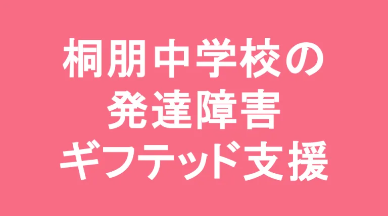 桐朋中学校の発達障害(LD/ADHD/自閉症スペクトラム)・ギフテッド(2E)支援