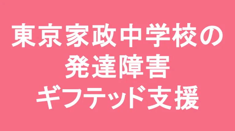 東京家政学院中学校の発達障害(LD/ADHD/自閉症スペクトラム)・ギフテッド(2E)支援