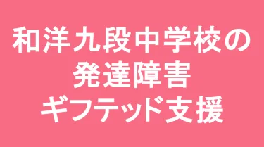 和洋九段女子中学校の発達障害(LD/ADHD/自閉症スペクトラム)・ギフテッド(2E)支援