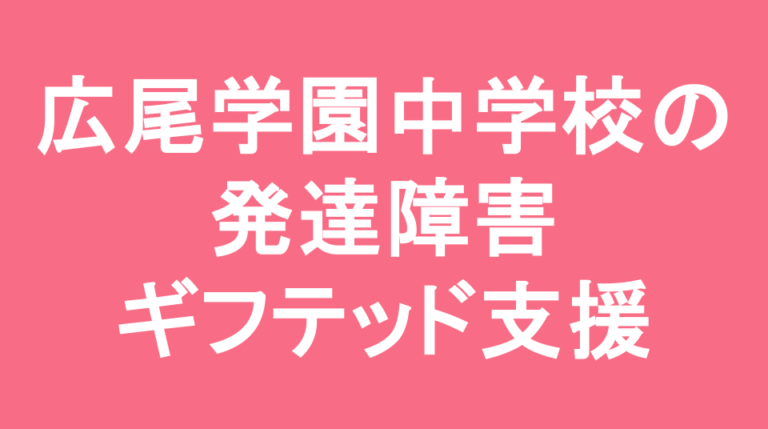 広尾学園中学校の発達障害(LD/ADHD/自閉症スペクトラム)・ギフテッド(2E)支援