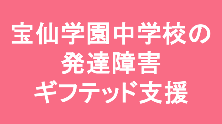 宝仙学園中学校の発達障害(LD/ADHD/自閉症スペクトラム)・ギフテッド(2E)支援