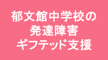 郁文館中学校の発達障害・ギフテッド支援