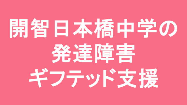 開智日本橋中学校の発達障害(LD/ADHD/自閉症スペクトラム)・ギフテッド(2E)支援