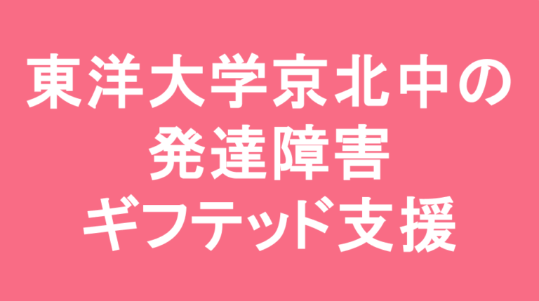 東洋大学京北中学校の発達障害(LD/ADHD/自閉症スペクトラム)・ギフテッド(2E)支援