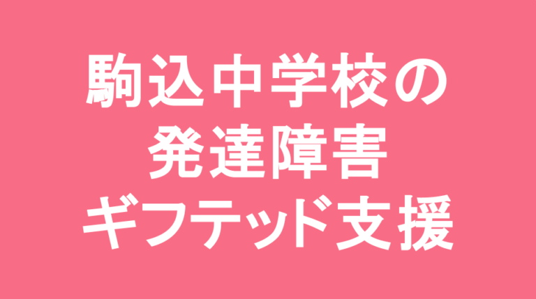 駒込中学校の発達障害(LD/ADHD/自閉症スペクトラム)・ギフテッド(2E)支援
