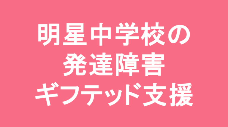 明星中学校の発達障害(LD/ADHD/自閉症スペクトラム)・ギフテッド(2E)支援