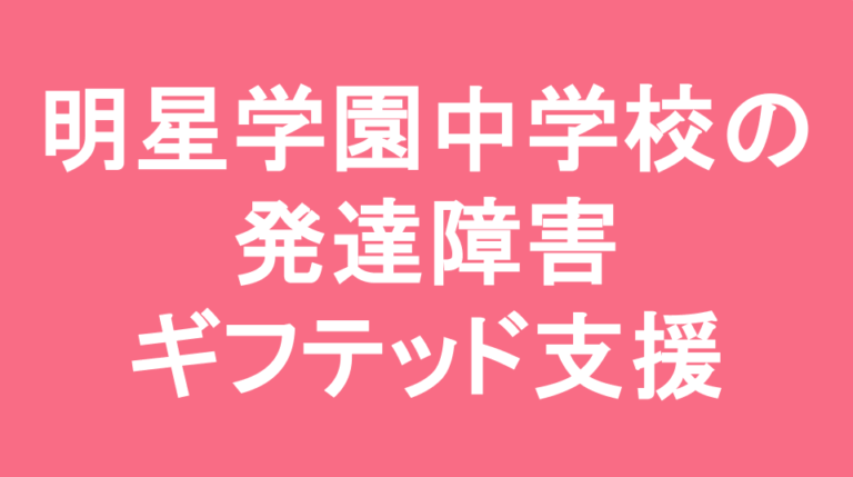 明星学園中学校の発達障害(LD/ADHD/自閉症スペクトラム)・ギフテッド(2E)支援