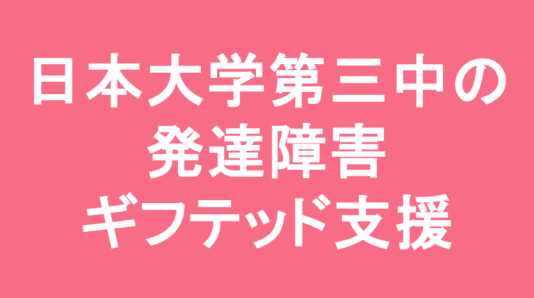 日本大学第三中学校の発達障害(LD/ADHD/自閉症スペクトラム)・ギフテッド(2E)支援