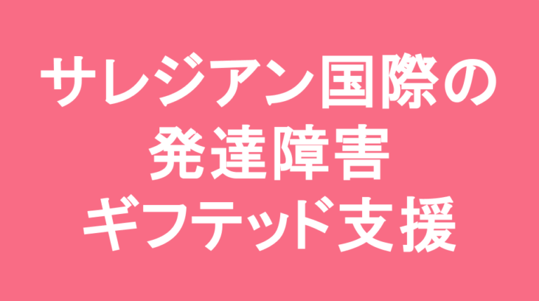 サレジアン国際中学校の発達障害(LD/ADHD/自閉症スペクトラム)・ギフテッド(2E)支援