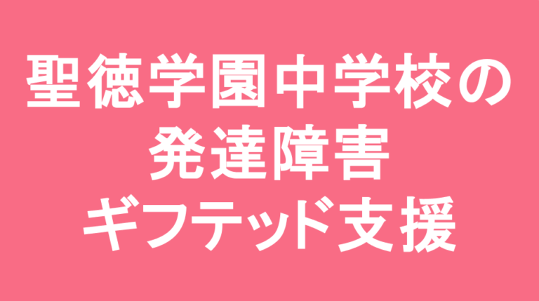 聖徳学園中学校の発達障害(LD/ADHD/自閉症スペクトラム)・ギフテッド(2E)支援