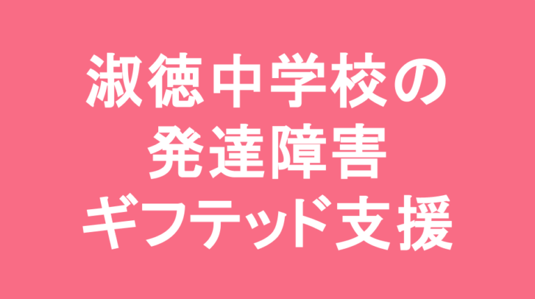 淑徳中学校の発達障害(LD/ADHD/自閉症スペクトラム)・ギフテッド(2E)支援