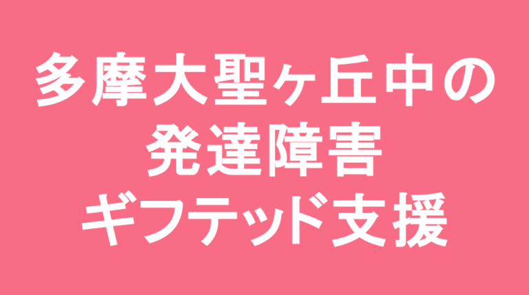 多摩大学聖ヶ丘中学校の発達障害(LD/ADHD/自閉症スペクトラム)・ギフテッド(2E)支援