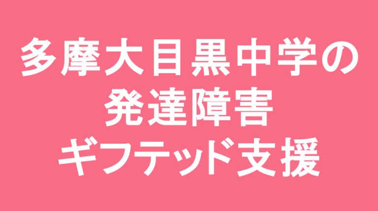 多摩大学目黒中学校の発達障害(LD/ADHD/自閉症スペクトラム)・ギフテッド(2E)支援