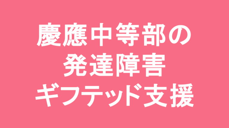 慶應中等部の発達障害(LD/ADHD/自閉症スペクトラム)・ギフテッド(2E)支援