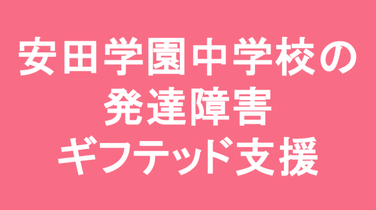 安田学園中学校の発達障害(LD/ADHD/自閉症スペクトラム)・ギフテッド(2E)支援