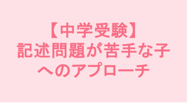 【中学受験】記述問題が苦手な子へのアプローチ