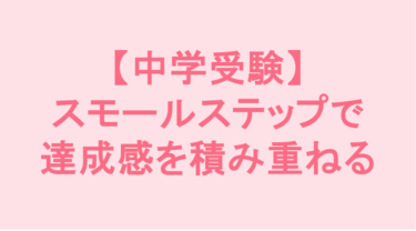 【中学受験】スモールステップで達成感を積み重ねる