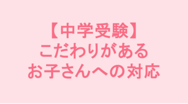 【中学受験】こだわりがあるお子さんへの対応