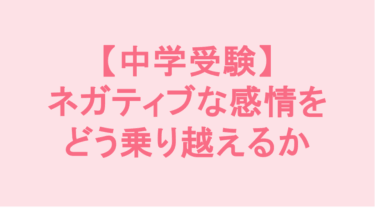 【中学受験】ネガティブな感情をどう乗り越えるか