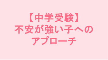 【中学受験】不安が強い子へのアプローチ