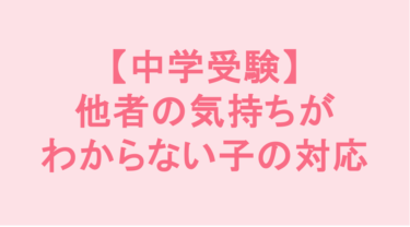 【中学受験】他者の気持ちがわからない子の対応