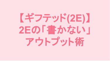 思考スピードに手が追いつかない！字が汚い2Eっ子のための「書かない」アウトプット術