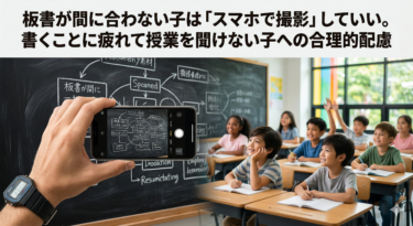 板書が間に合わない子は「スマホで撮影」していい。書くことに疲れて授業を聞けない子への合理的配慮