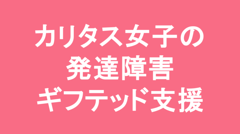 カリタス女子中学校の発達障害(LD/ADHD/自閉症スペクトラム)・ギフテッド(2E)支援