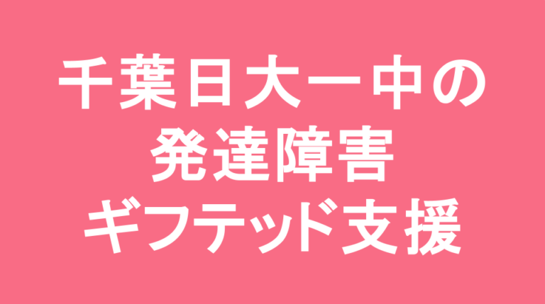 千葉日本大学第一中学校の発達障害(LD/ADHD/自閉症スペクトラム)・ギフテッド(2E)支援